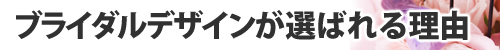 ブライダルデザインが選ばれる理由